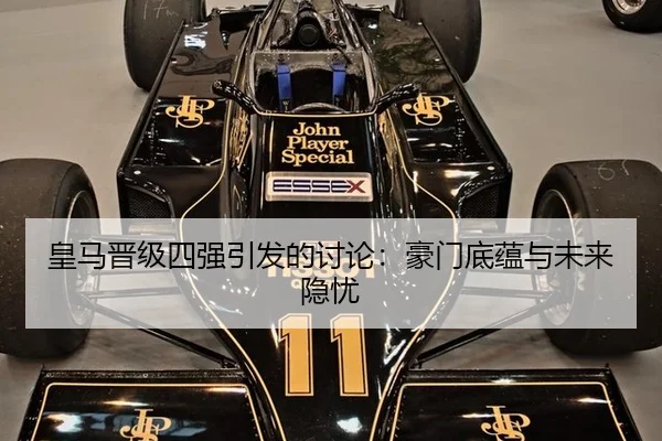 皇马晋级四强引发的讨论：豪门底蕴与未来隐忧